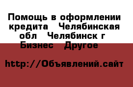 Помощь в оформлении кредита - Челябинская обл., Челябинск г. Бизнес » Другое   